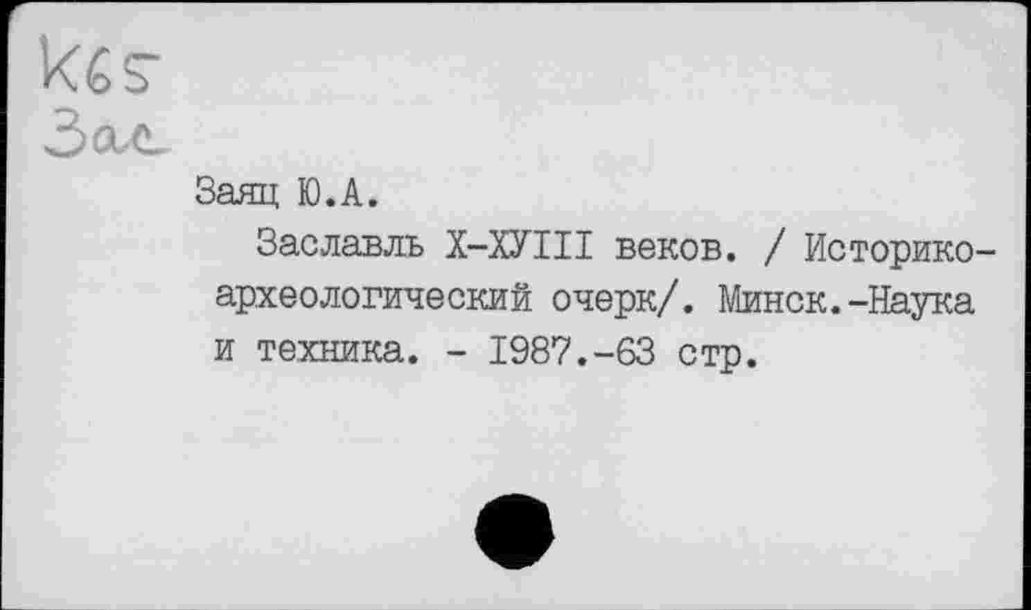 ﻿Заяц Ю.А.
Заславлъ Х-ХУІІІ веков. / Историкоархеологический очерк/. Минск.-Наука и техника. - 1987.-63 стр.